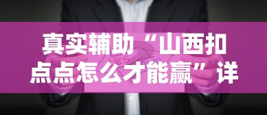 真实辅助“山西扣点点怎么才能赢	”详细辅助透视