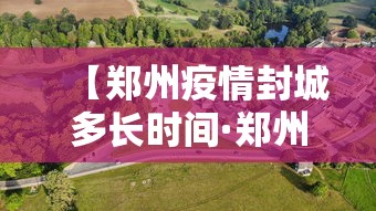 【郑州疫情封城多长时间·郑州封城了多久】