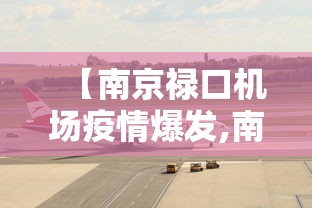 【南京禄口机场疫情爆发,南京禄口机场疫情事件始末】 【南京禄口机场疫情爆发,南京禄口机场疫情事件始末】