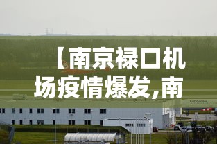 【南京禄口机场疫情爆发,南京禄口机场疫情事件始末】