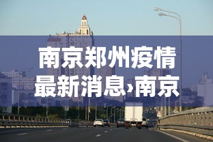 南京郑州疫情最新消息›南京疫情传播郑州