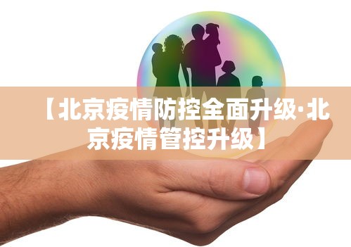 【北京疫情防控全面升级·北京疫情管控升级】 【北京疫情防控全面升级·北京疫情管控升级】