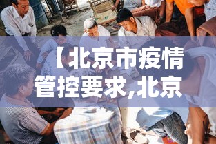 【北京市疫情管控要求,北京疫情管控办法】