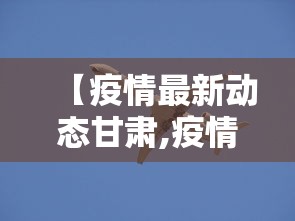 【疫情最新动态甘肃,疫情最新数据消息今天新增甘肃】
