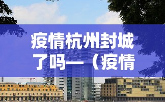 疫情杭州封城了吗—（疫情杭州封城了吗今天）