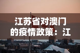 江苏省对澳门的疫情政策:江苏 澳门隔离 江苏省对澳门的疫情政策:江苏 澳门隔离