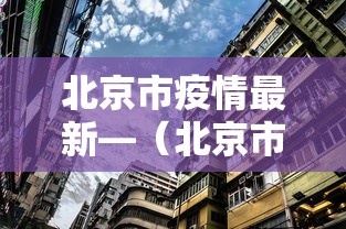 北京市疫情最新—(北京市最新疫情情况报告) 北京市疫情最新—(北京市最新疫情情况报告)