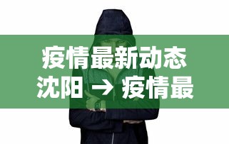 疫情最新动态沈阳 → 疫情最新情况 沈阳 疫情最新动态沈阳 → 疫情最新情况 沈阳