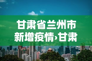 甘肃省兰州市新增疫情›甘肃兰州市新冠肺炎情况