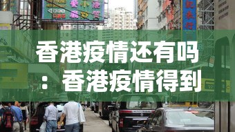 香港疫情还有吗：香港疫情得到控制了吗
