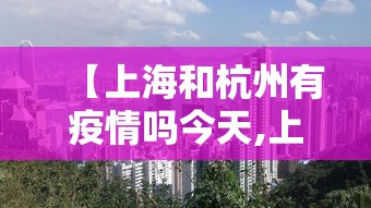 【上海和杭州有疫情吗今天,上海和杭州疫情严重吗】