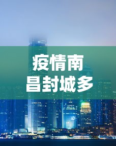 疫情南昌封城多少天：南昌疫情已经封城了吗