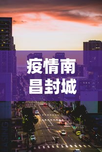 疫情南昌封城多少天：南昌疫情已经封城了吗