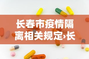 长春市疫情隔离相关规定›长春市疫情隔离相关规定文件