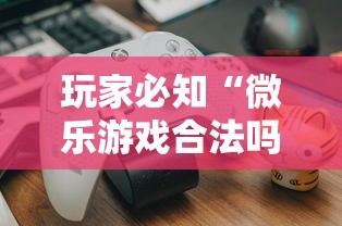 玩家必知“微乐游戏合法吗”真可以装挂