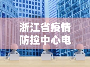 浙江省疫情防控中心电话›浙江省防控疫情咨询电话