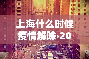 上海什么时候疫情解除›2021上海疫情什么时候解除