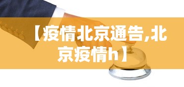 【疫情北京通告,北京疫情h】