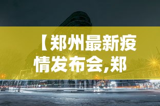 【郑州最新疫情发布会,郑州疫情发布会最新消息】
