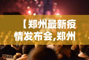 【郑州最新疫情发布会,郑州疫情发布会最新消息】 【郑州最新疫情发布会,郑州疫情发布会最新消息】