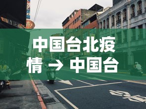 中国台北疫情 → 中国台北疫情最新情况