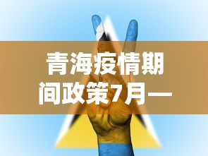 青海疫情期间政策7月—(青海疫情防控通知) 青海疫情期间政策7月—(青海疫情防控通知)