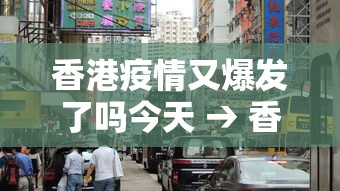 香港疫情又爆发了吗今天 → 香港疫情持续增加