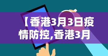 【香港3月3日疫情防控,香港3月3日疫情防控措施】 【香港3月3日疫情防控,香港3月3日疫情防控措施】