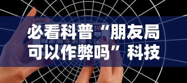 必看科普“朋友局可以作弊吗”科技辅助神器手机版教程