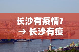 长沙有疫情? → 长沙有疫情吗现在