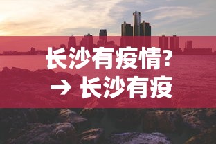 长沙有疫情? → 长沙有疫情吗现在