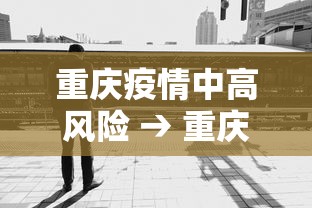 重庆疫情中高风险 → 重庆疫情风险等级地区名单汇总