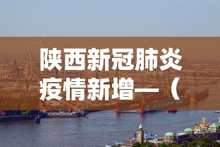 陕西新冠肺炎疫情新增—（陕西新冠肺炎疫情新增情况）