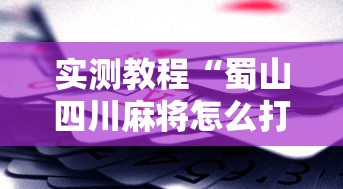 实测教程“蜀山四川麻将怎么打容易赢”科技辅助神器手机版教程