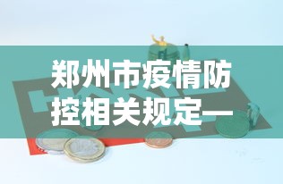 郑州市疫情防控相关规定—(郑州市疫情防控工作要求) 郑州市疫情防控相关规定—(郑州市疫情防控工作要求)