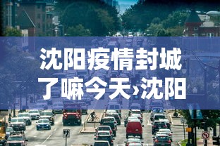 沈阳疫情封城了嘛今天›沈阳疫情最新通告封城