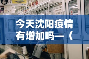 今天沈阳疫情有增加吗—（今天沈阳疫情增加几例）