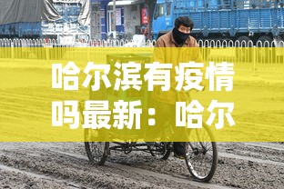 哈尔滨有疫情吗最新:哈尔滨有疫情嘛 哈尔滨有疫情吗最新:哈尔滨有疫情嘛