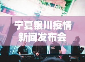 宁夏银川疫情新闻发布会:直击银川疫情防控现场 宁夏银川疫情新闻发布会:直击银川疫情防控现场