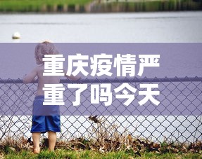 重庆疫情严重了吗今天›重庆疫情严重了吗今天新增 重庆疫情严重了吗今天›重庆疫情严重了吗今天新增