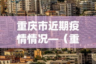 重庆市近期疫情情况—（重庆市近期疫情情况最新消息）