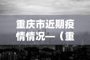 重庆市近期疫情情况—（重庆市近期疫情情况最新消息）