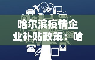 哈尔滨疫情企业补贴政策：哈尔滨市疫情补贴