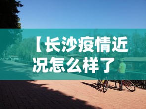 【长沙疫情近况怎么样了,长沙疫情近况怎么样了啊】
