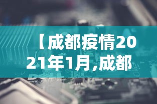 【成都疫情2021年1月,成都疫情最近1个月一览表】