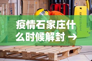 疫情石家庄什么时候解封 → 石家庄疫情大概什么时候解封