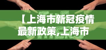 【上海市新冠疫情最新政策,上海市新冠疫情最新人数】