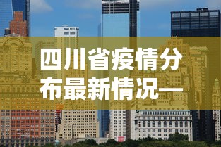 四川省疫情分布最新情况—（四川省疫情分布最新情况图）