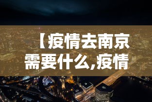 【疫情去南京需要什么,疫情期间出入南京需要什么】 【疫情去南京需要什么,疫情期间出入南京需要什么】