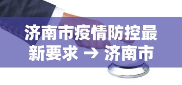 济南市疫情防控最新要求 → 济南市疫情防控最新规定